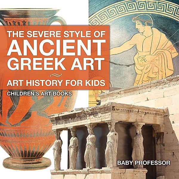 The Severe Style of Ancient Greek Art - Art History for Kids | Children's Art Books / Baby Professor, Baby