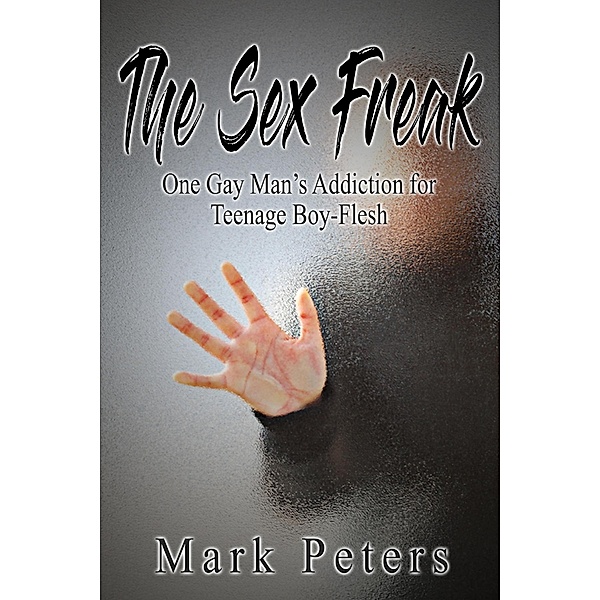The Sex Freak:  One Gay Man's Addiction for Teenage Boy-Flesh, Mark Peters