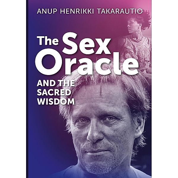 The Sex Oracle and the sacred wisdom, Anup Henrikki Takarautio