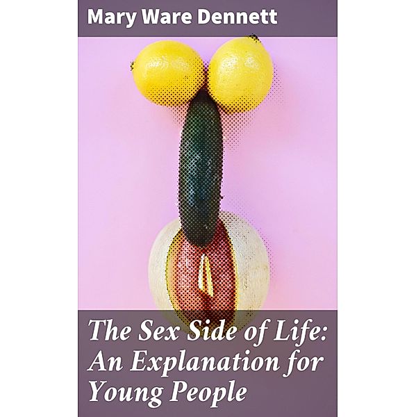 The Sex Side of Life: An Explanation for Young People, Mary Ware Dennett