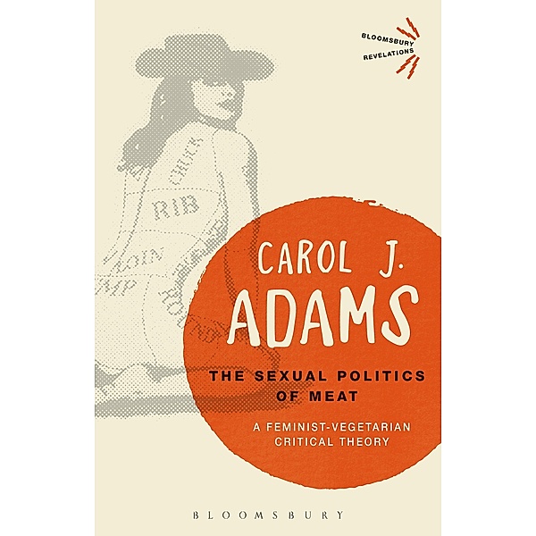 The Sexual Politics of Meat - 25th Anniversary Edition / Bloomsbury Revelations, Carol J. Adams