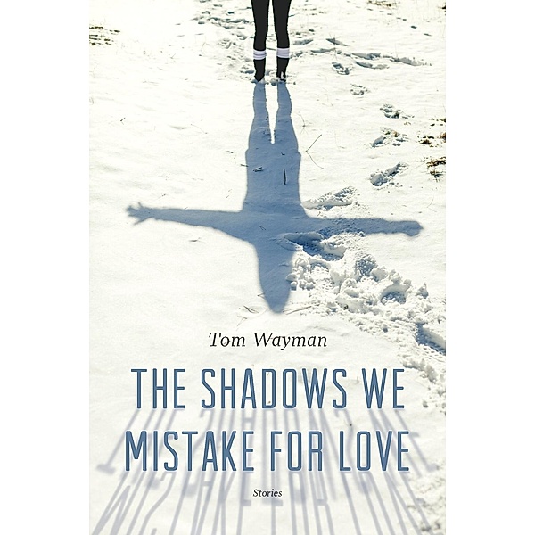 The Shadows We Mistake for Love, Tom Wayman