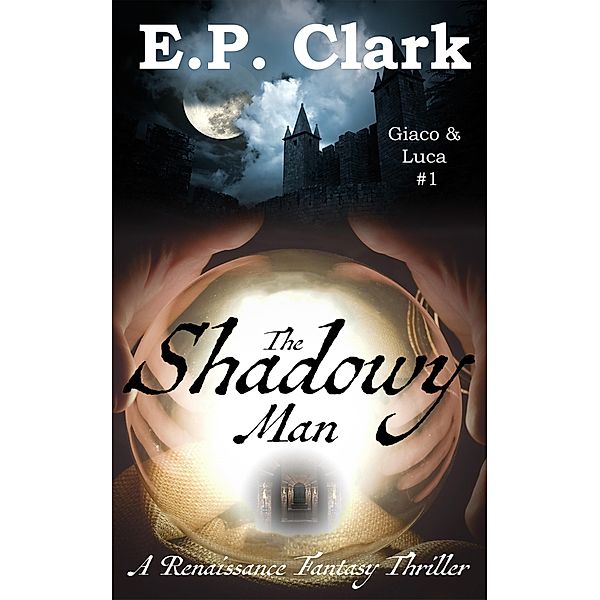 The Shadowy Man: A Renaissance Fantasy Thriller (Giaco & Luca, #1) / Giaco & Luca, E. P. Clark