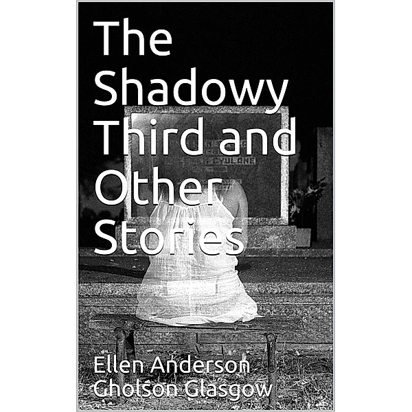 The Shadowy Third and Other Stories, Ellen Anderson Gholson Glasgow