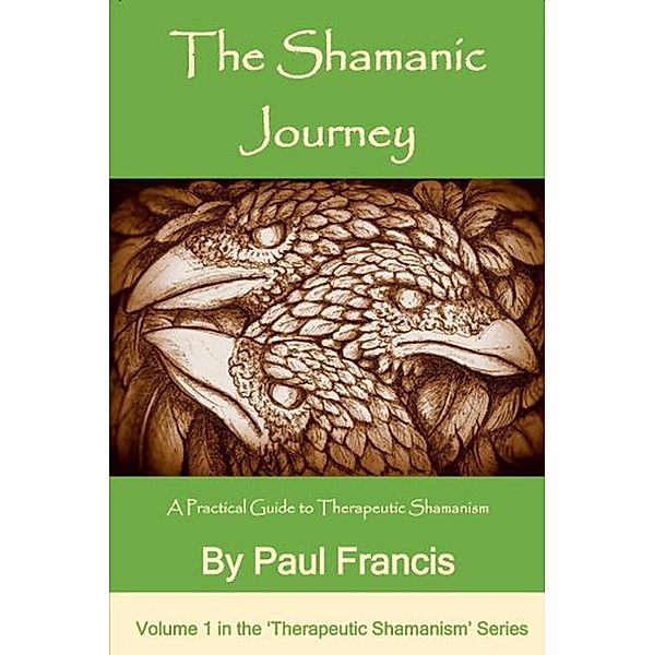 The Shamanic Journey: A Practical Guide to Therapeutic Shamanism (The 'Therapeutic Shamanism' series., #1) / The 'Therapeutic Shamanism' series., Paul Francis