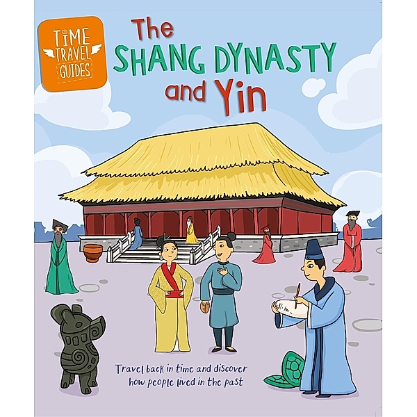 The Shang Dynasty and Yin / Time Travel Guides Bd.6, Tim Cooke