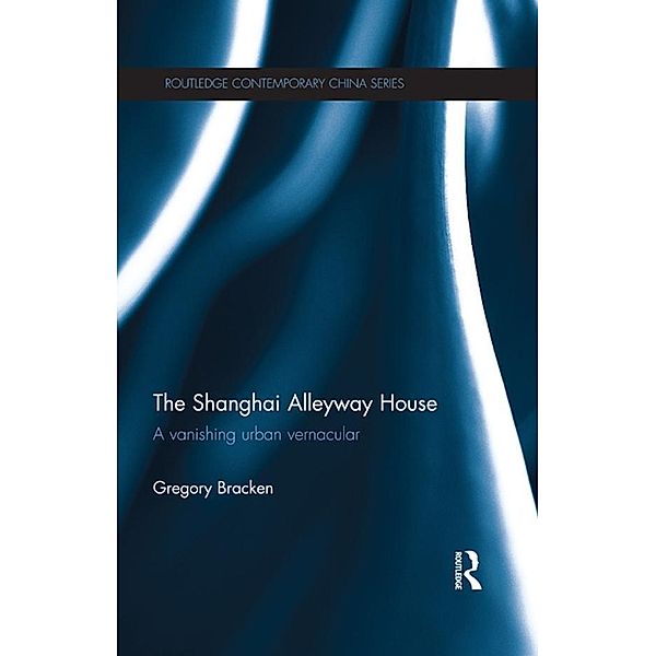 The Shanghai Alleyway House / Routledge Contemporary China Series, Gregory Bracken