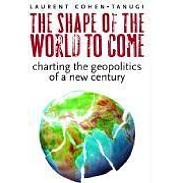 The Shape of the World to Come: Charting the Geopolitics of a New Century, Laurent Cohen-Tanugi