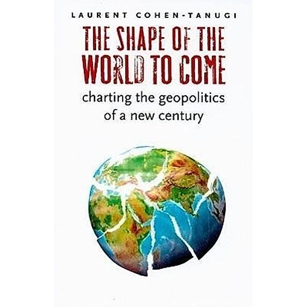 The Shape of the World to Come: Charting the Geopolitics of a New Century, Laurent Cohen-Tanugi