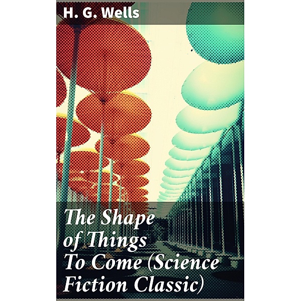 The Shape of Things To Come (Science Fiction Classic), H. G. Wells