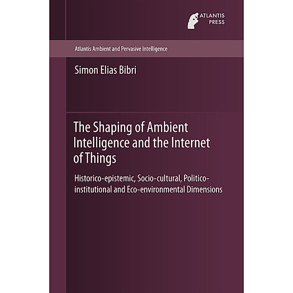 The Shaping of Ambient Intelligence and the Internet of Things, Simon Elias Bibri