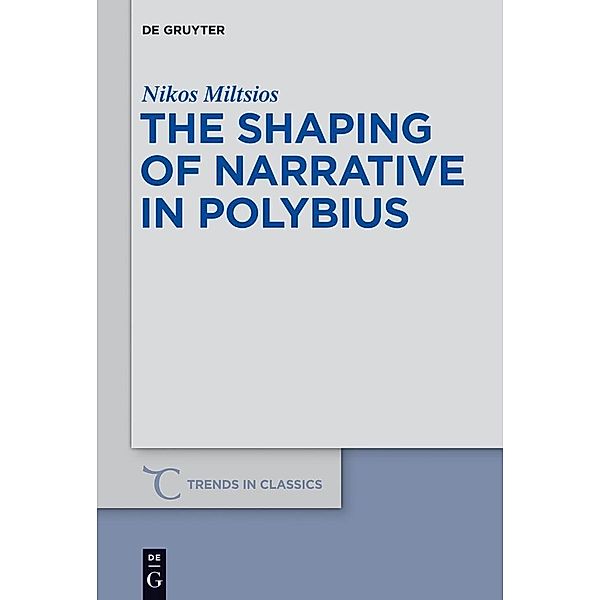 The Shaping of Narrative in Polybius / Trends in Classics - Supplementary Volumes Bd.23, Nikos Miltsios