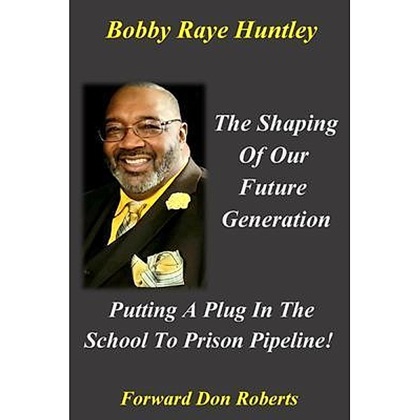 The Shaping Of Our Future Generation, Putting A Plug In The School To Prison Pipeline!, Bobby Huntley