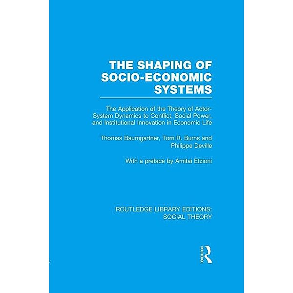 The Shaping of Socio-Economic Systems (RLE Social Theory), Thomas Baumgartner, Tom R. Burns, Philippe Deville