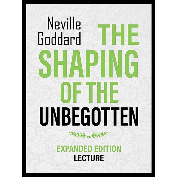 The Shaping Of The Unbegotten - Expanded Edition Lecture, Neville Goddard