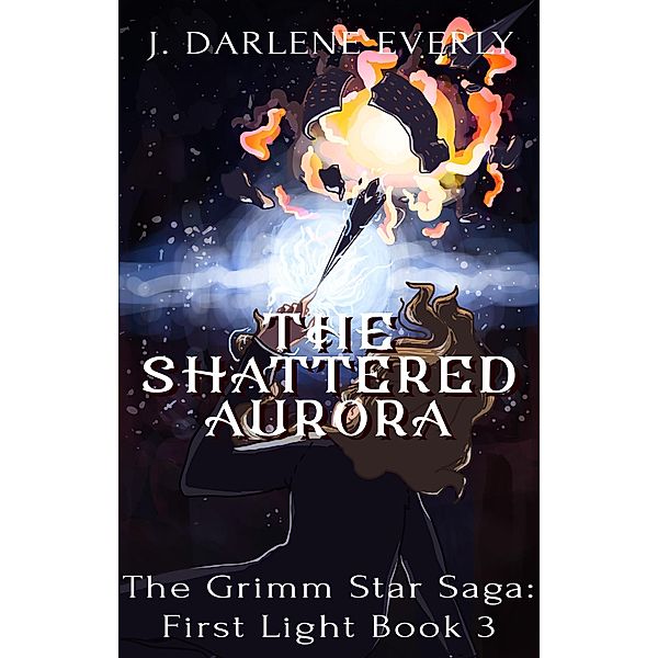 The Shattered Aurora (The Grimm Star Saga: First Light, #3) / The Grimm Star Saga: First Light, J. Darlene Everly