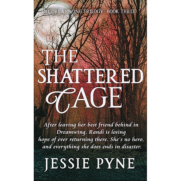 The Shattered Cage (The Dreamwing Trilogy, #3) / The Dreamwing Trilogy, Jessie Pyne
