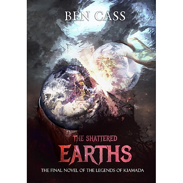 The Shattered Earths (Legends of Kiamada, #3) / Legends of Kiamada, Ben Cass