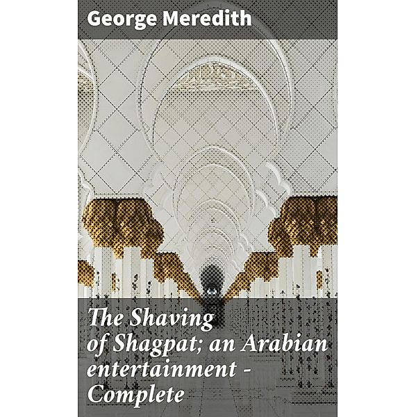 The Shaving of Shagpat; an Arabian entertainment - Complete, George Meredith