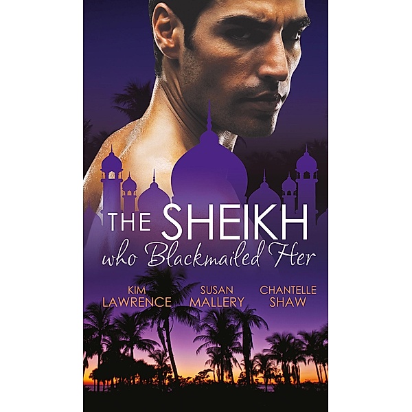 The Sheikh Who Blackmailed Her: Desert Prince, Blackmailed Bride / The Sheikh and the Bought Bride / At the Sheikh's Bidding / Mills & Boon, Kim Lawrence, Susan Mallery, Chantelle Shaw