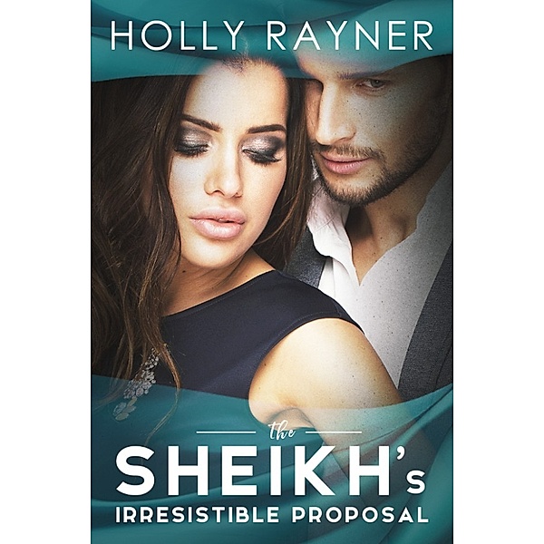 The Sheikh's Every Wish: The Sheikh's Irresistible Proposal, Holly Rayner