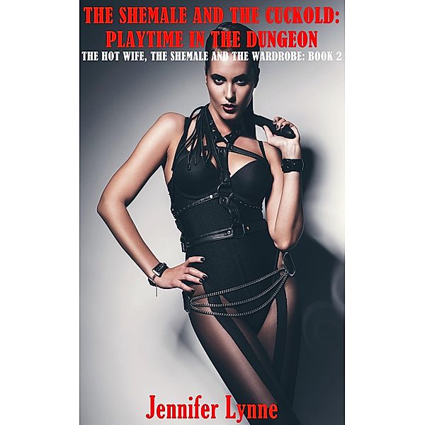 The Shemale and the Cuckold: Playtime in the Dungeon (The Hot Wife, the Shemale and the Wardrobe, #2) / The Hot Wife, the Shemale and the Wardrobe, Jennifer Lynne