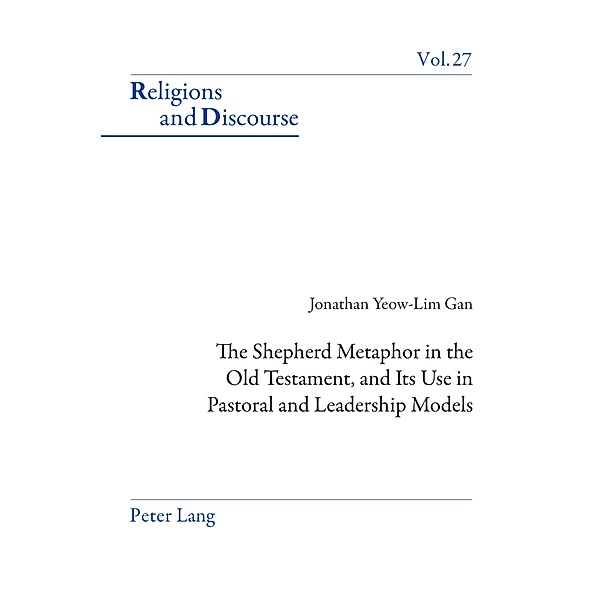 The Shepherd Metaphor in the Old Testament, and Its Use in Pastoral and Leadership Models / Religions and Discourse Bd.27, Jonathan Gan