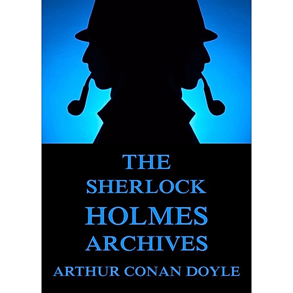 The Sherlock Holmes Archives (incl. The Truth About Sherlock Holmes), Arthur Conan Doyle