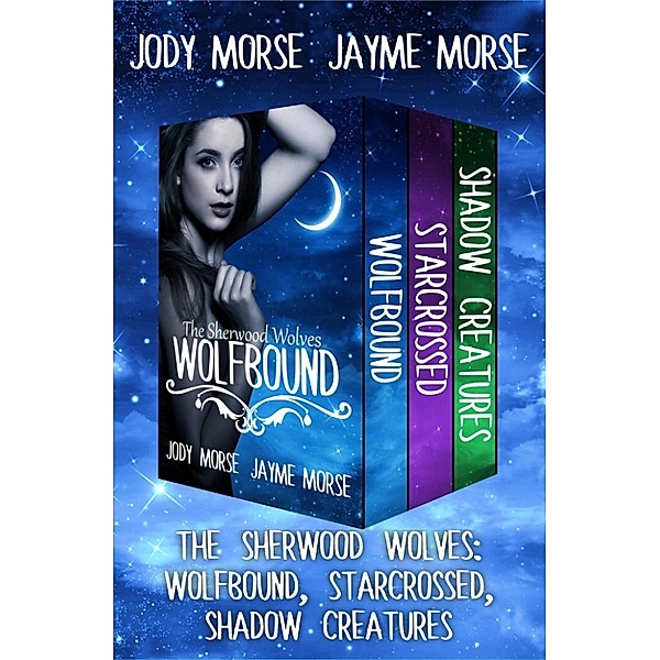 The Sherwood Wolves: The Sherwood Wolves, Books 1-3: Wolfbound, Starcrossed, and Shadow Creatures, Jayme Morse, Jody Morse