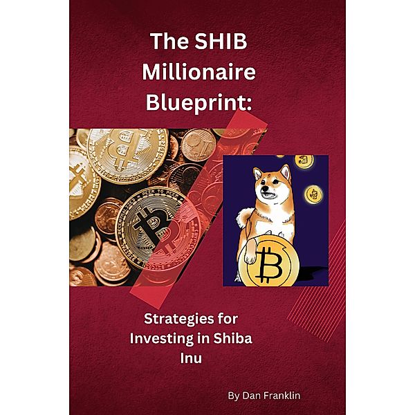 The SHIB Millionaire Blueprint:  Strategies for Investing in Shiba Inu, Dan Franklin