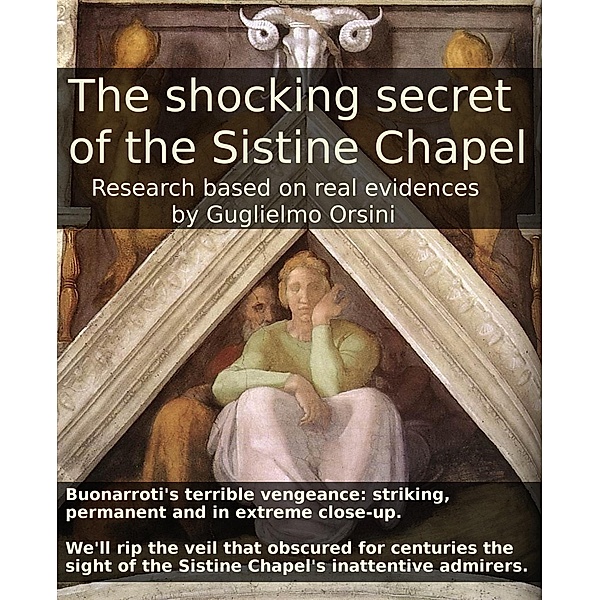 The Shocking Secret Of The Sistine Chapel (Research Based On Real Evidences), Guglielmo Orsini