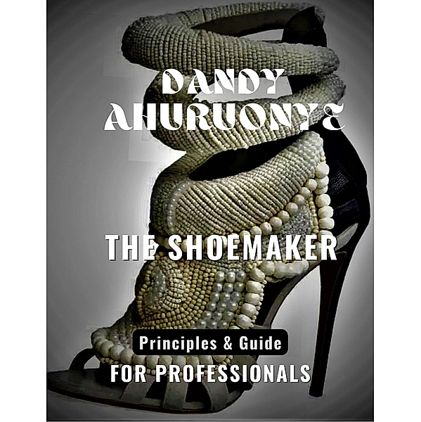 THE SHOEMAKER: Principles & Guide for Professionals, Dandy Ahuruonye