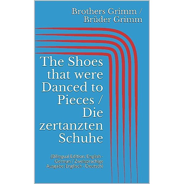 The Shoes that were Danced to Pieces / Die zertanzten Schuhe (Bilingual Edition: English - German / Zweisprachige Ausgabe: Englisch - Deutsch), Jacob Grimm, Wilhelm Grimm