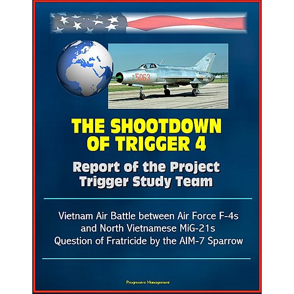 The Shootdown of Trigger 4: Report of the Project Trigger Study Team - Vietnam Air Battle between Air Force F-4s and North Vietnamese MiG-21s, Question of Fratricide by the AIM-7 Sparrow