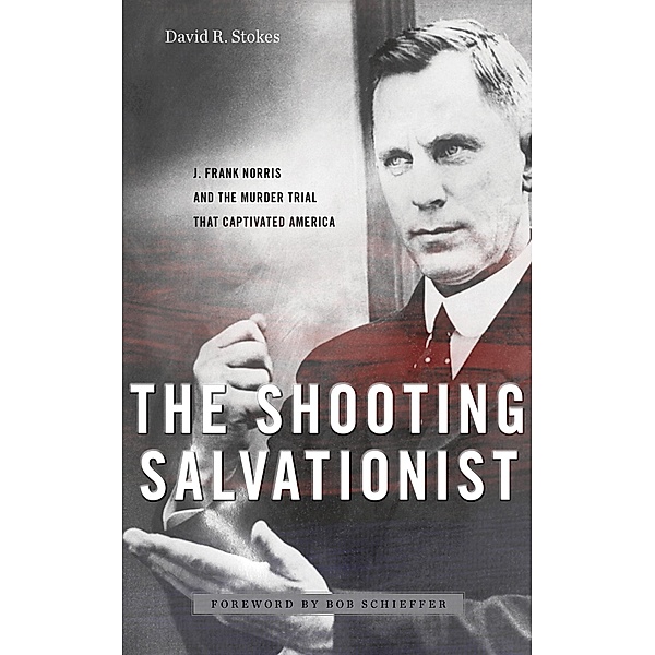 The Shooting Salvationist: J. Frank Norris and the Murder Trial that Captivated America, David R. Stokes