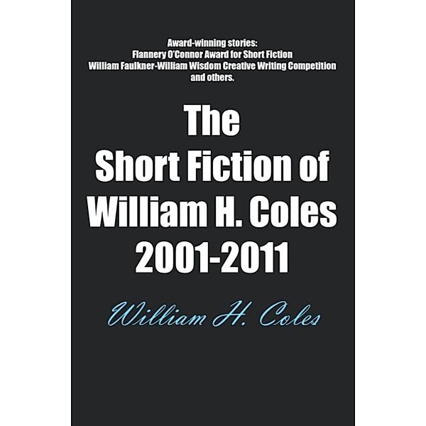 The Short Fiction of William H. Coles 2001-2011, William H. Coles