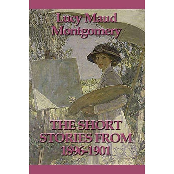 The Short Stories from 1896-1901, Lucy Maud Montgomery