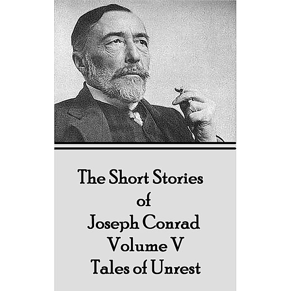 The Short Stories of Joseph Conrad - Volume V - Tales of Unrest, Joseph Conrad