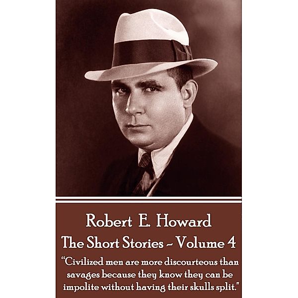 The Short Stories Of Robert E. Howard - Volume 4, Robert E. Howard