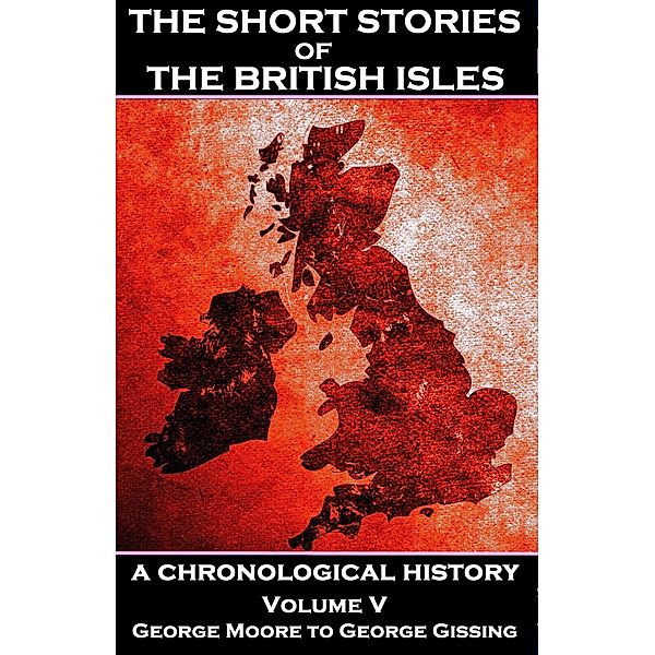 The Short Stories of the British Isles  - Volume 5 - George Moore to George Gissing, George Moore, George Gissing, Ella D'Arcy