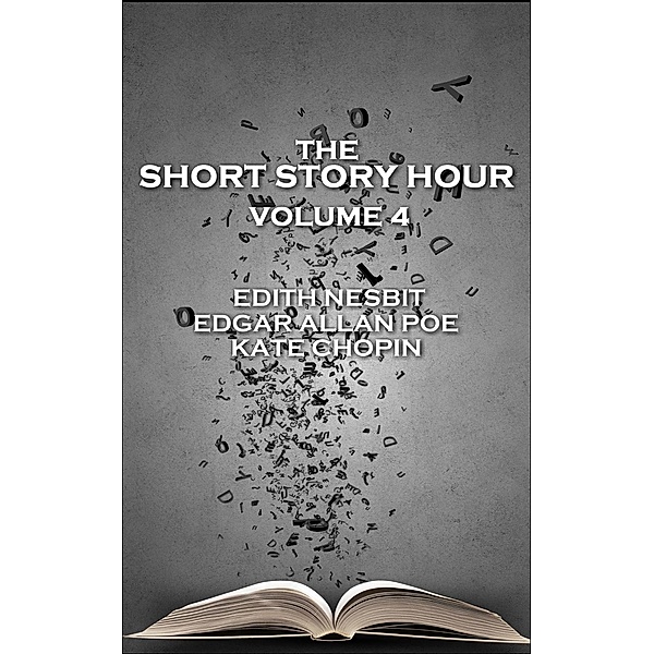 The Short Story Hour - Volume 4, Edith Nesbit, Edgar Allan Poe, Kate Chopin