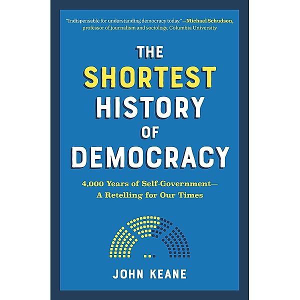 The Shortest History of Democracy: 4,000 Years of Self-Government - A Retelling for Our Times (Shortest History) / Shortest History Bd.0, John Keane