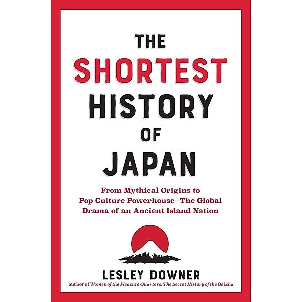 The Shortest History of Japan: From Mythical Origins to Pop Culture Powerhouse?The Global Drama of an Ancient Island Nation (Shortest History) / Shortest History Bd.0, Lesley Downer