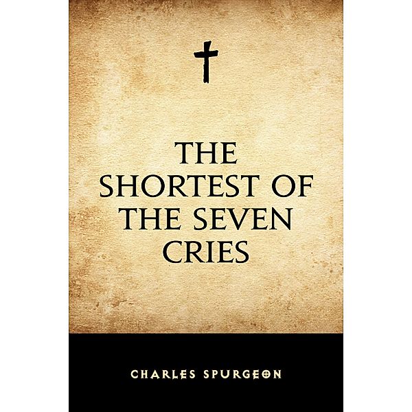 The Shortest of the Seven Cries, Charles Spurgeon