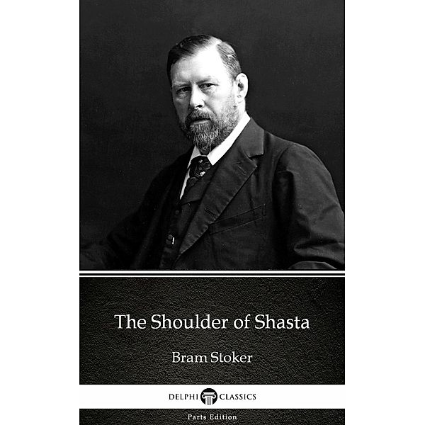The Shoulder of Shasta by Bram Stoker - Delphi Classics (Illustrated) / Delphi Parts Edition (Bram Stoker) Bd.4, Bram Stoker