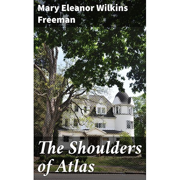 The Shoulders of Atlas, Mary Eleanor Wilkins Freeman