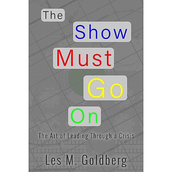 The Show Must Go On: The Art of Leading Through a Crisis, Les M Goldberg