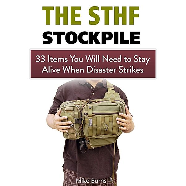 The Shtf Stockpile: 33 Items You Will Need to Stay Alive When Disaster Strikes, Mike Burns