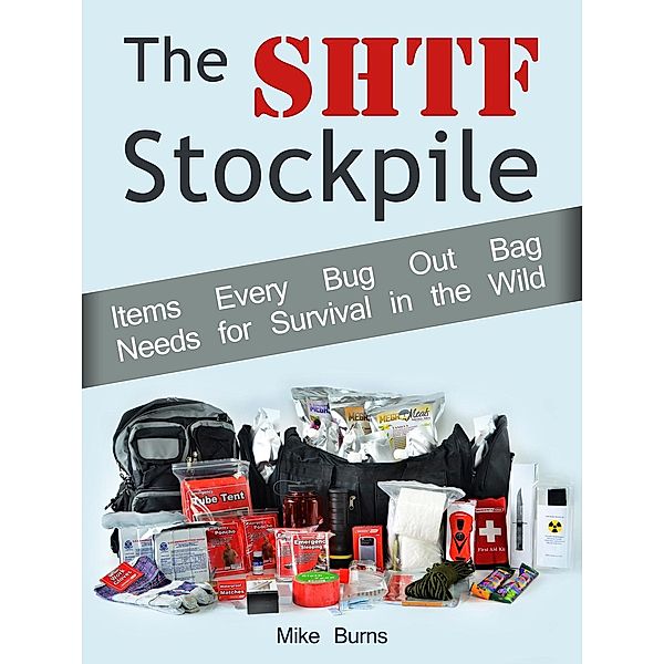 The Shtf Stockpile: Items Every Bug Out Bag Needs for Survival in the Wild, Mike Burns