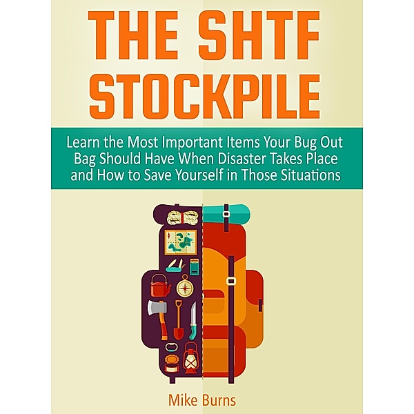 The Shtf Stockpile: Learn the Most Important Items Your Bug Out Bag Should Have When Disaster Takes Place and How to Save Yourself in Those Situations, Mike Burns